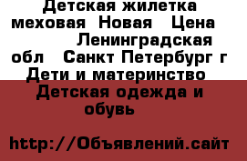 Детская жилетка меховая. Новая › Цена ­ 1 000 - Ленинградская обл., Санкт-Петербург г. Дети и материнство » Детская одежда и обувь   